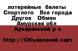 лотерейные  билеты. Спортлото - Все города Другое » Обмен   . Амурская обл.,Архаринский р-н